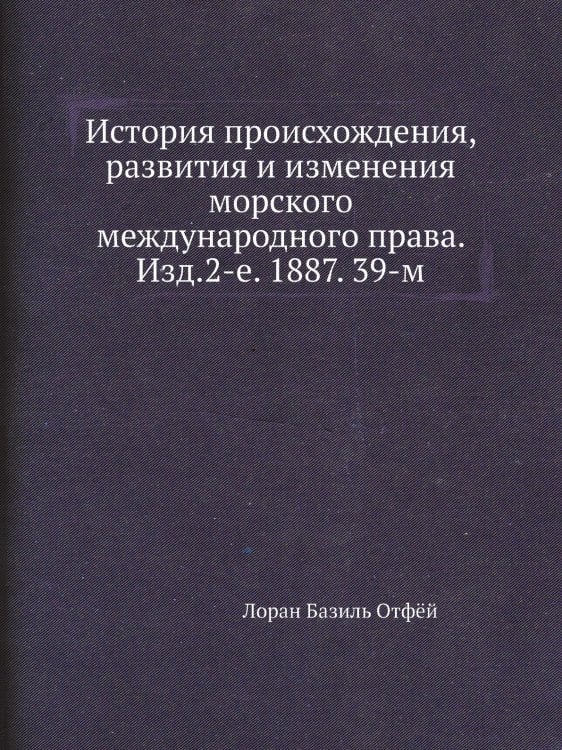 История происхождения, развития и изменения морского международного права. Изд.2-е. 1887. 39-м