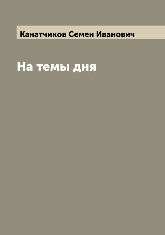 На темы дня Обложка книги «На темы дня» — Канатчиков Семен Иванович, ISBN 9785519880206