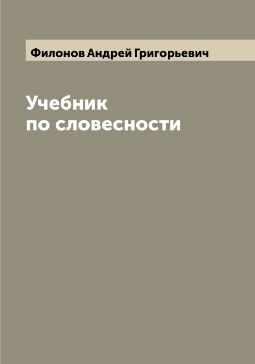 Обложка книги «Учебник по словесности» — Филонов Андрей Григорьевич, ISBN 9785521283019