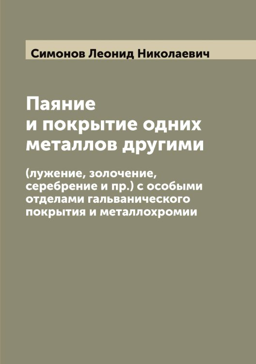 Паяние и покрытие одних металлов другими Обложка книги «Паяние и покрытие одних металлов другими» — Симонов Леонид Николаевич, ISBN 9785519735995