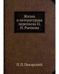 Жизнь и литературная переписка П. И. Рычкова
