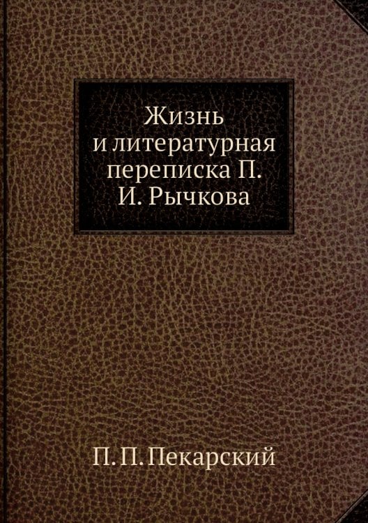 Жизнь и литературная переписка П. И. Рычкова