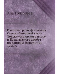 Геология, рельеф и почвы Северо-Западной части Ленско-Алданского плато и Верхоянского хребта по данным экспедиции 1925 г.