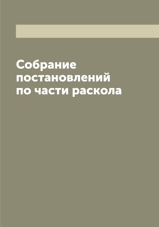 Обложка книги «Собрание постановлений по части раскола» — Коллектив Авторов, ISBN 9785519830867