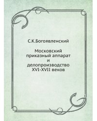 Московский приказный аппарат и делопроизводство XVI-XVII веков