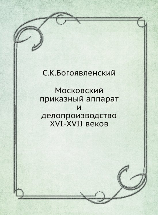 Московский приказный аппарат и делопроизводство XVI-XVII веков