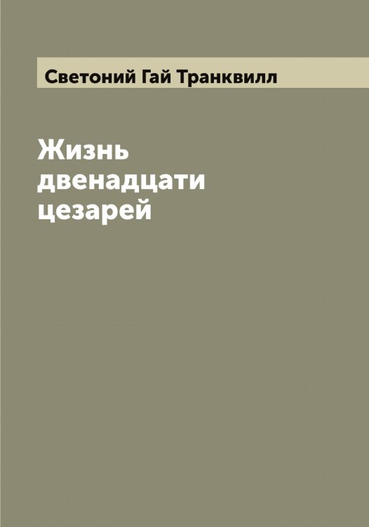 Обложка книги «Жизнь двенадцати цезарей» — Светоний Гай Транквилл, ISBN 9785519850209