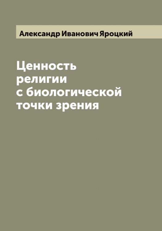 Обложка книги «Ценность религии с биологической точки зрения» — Александр Иванович Яроцкий, ISBN 9785521398577