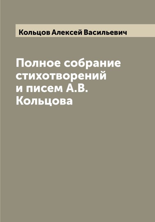 Обложка книги «Полное собрание стихотворений и писем А.В. Кольцова» — Кольцов Алексей Васильевич, ISBN 9785519899529