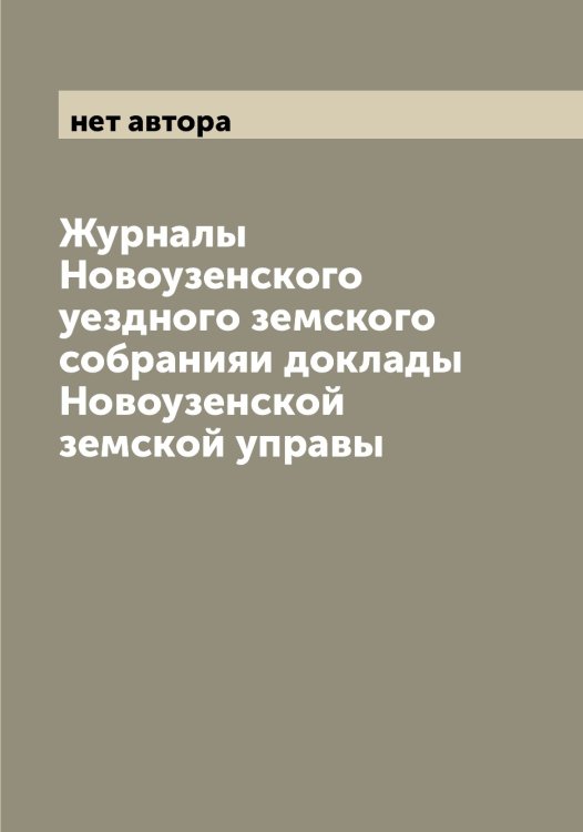 Обложка книги «Журналы Новоузенского уездного земского собранияи доклады Новоузенской земской управы» — нет автора, ISBN 9785521255542