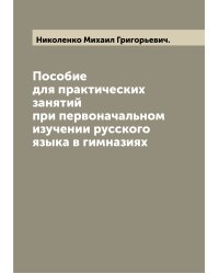Пособие для практических занятий при первоначальном изучении русского языка в гимназиях