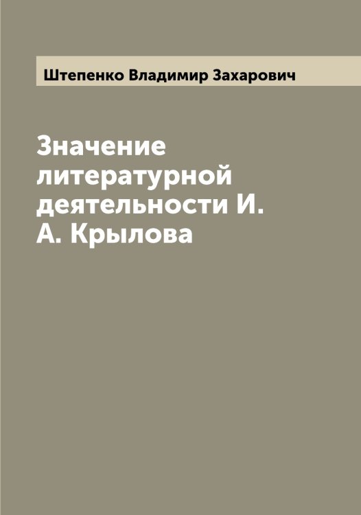 Обложка книги «Значение литературной деятельности И.А. Крылова» — Штепенко Владимир Захарович, ISBN 9785521316649