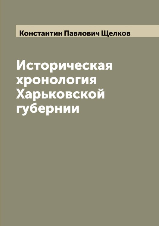 Историческая хронология Харьковской губернии Обложка книги «Историческая хронология Харьковской губернии» — Константин Павлович Щелков, ISBN 9785521388660