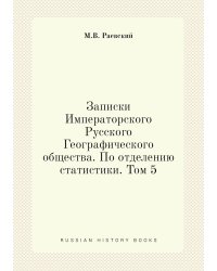 Записки Императорского Русского Географического общества. По отделению статистики. Том 5