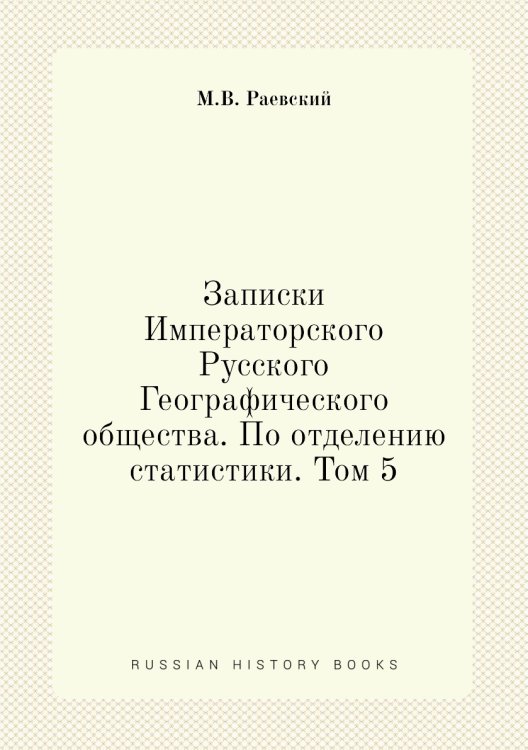 Обложка книги «Записки Императорского Русского Географического общества. По отделению статистики. Том 5» — М.В. Раевский, ISBN 9785518035645