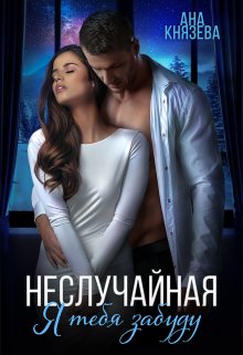 Обложка книги «Неслучайная. Я тебя забуду» — Князева Анастасия, ISBN 9785524009463
