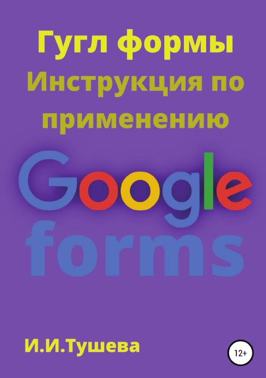 Обложка книги «Гугл формы. Инструкция по применению» — Ирина Тушева, ISBN 9785532970939