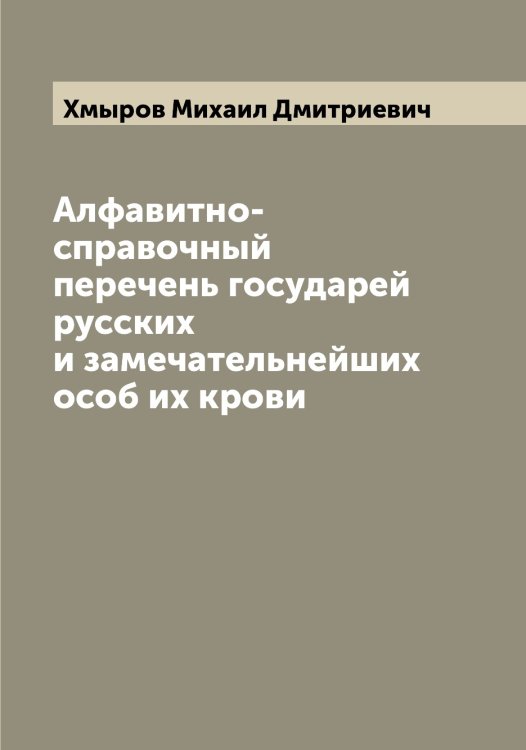 Обложка книги «Алфавитно-справочный перечень государей русских и замечательнейших особ их крови» — Хмыров Михаил Дмитриевич, ISBN 9785521292127
