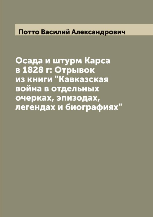 Обложка книги «Осада и штурм Карса в 1828 г: Отрывок из книги "Кавказская война в отдельных очерках, эпизодах, легендах и биографиях"» — Потто Василий Александрович, ISBN 9785519793780