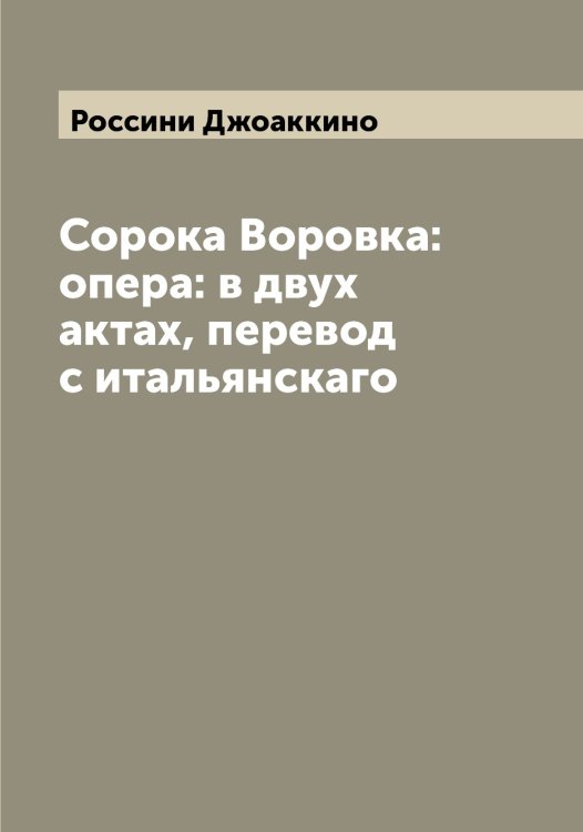 Обложка книги «Сорока Воровка: опера: в двух актах, перевод с итальянскаго» — Россини Джоаккино, ISBN 9785519813020