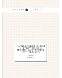 Карты, планы и снимки к четвертому тому истории царствования Петра Великого
