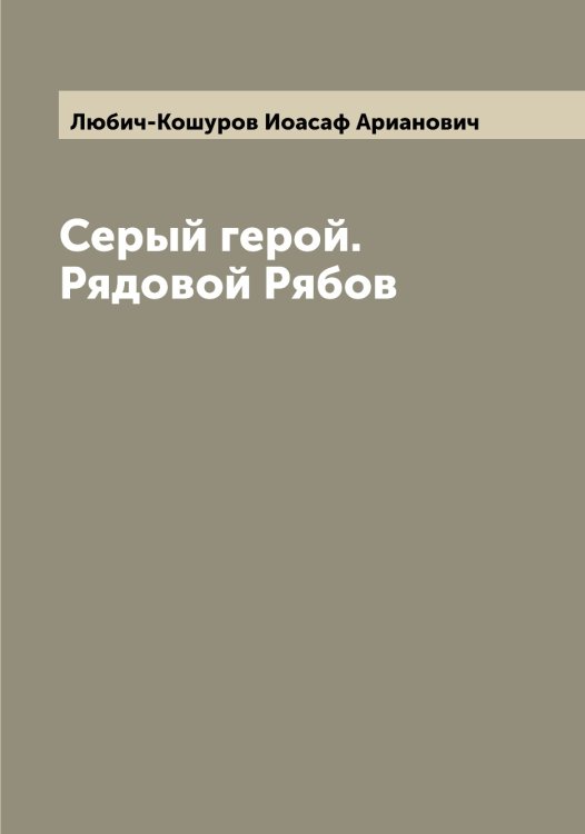 Обложка книги «Серый герой. Рядовой Рябов» — Любич-Кошуров Иоасаф Арианович, ISBN 9785519944038