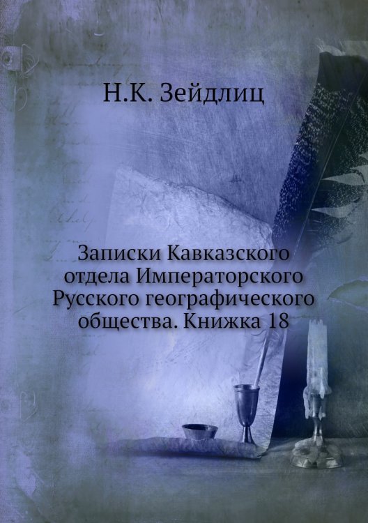 Обложка книги «Записки Кавказского отдела Императорского Русского географического общества. Книжка 18» — Н.К. Зейдлиц, ISBN 9785518035478