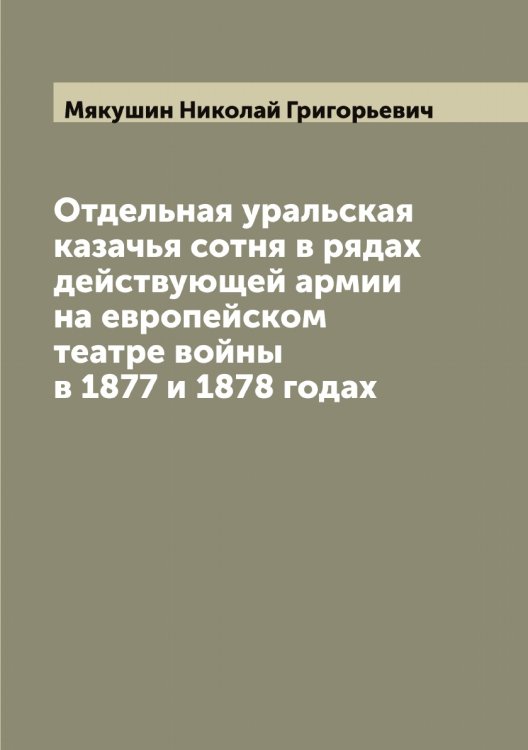 Обложка книги «Отдельная уральская казачья сотня в рядах действующей армии на европейском театре войны в 1877 и 1878 годах» — Мякушин Николай Григорьевич, ISBN 9785519984218
