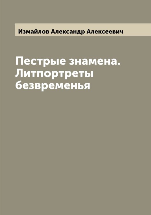 Обложка книги «Пестрые знамена. Литпортреты безвременья» — Измайлов Александр Алексеевич, ISBN 9785519868860