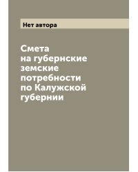 Смета на губернские земские потребности по Калужской губернии