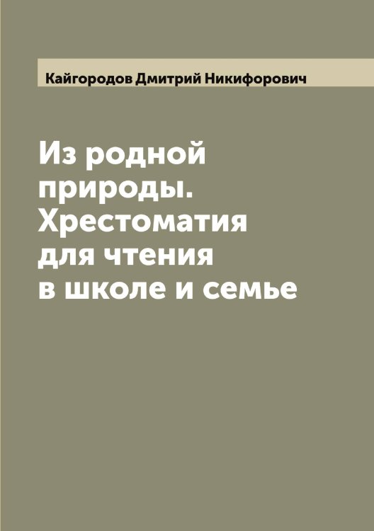 Обложка книги «Из родной природы. Хрестоматия для чтения в школе и семье» — Кайгородов Дмитрий Никифорович, ISBN 9785519877244