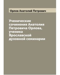 Ученические сочинения Анатолия Петровича Орлова, ученика Ярославской духовной семинарии