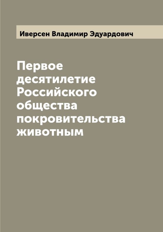 Обложка книги «Первое десятилетие Российского общества покровительства животным» — Иверсен Владимир Эдуардович, ISBN 9785519867399