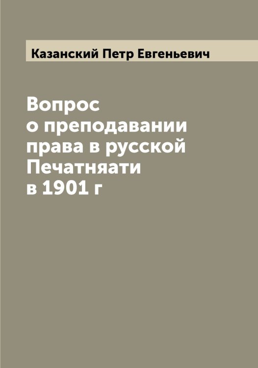 Обложка книги «Вопрос о преподавании права в русской Печатняати в 1901 г» — Казанский Петр Евгеньевич, ISBN 9785519875967