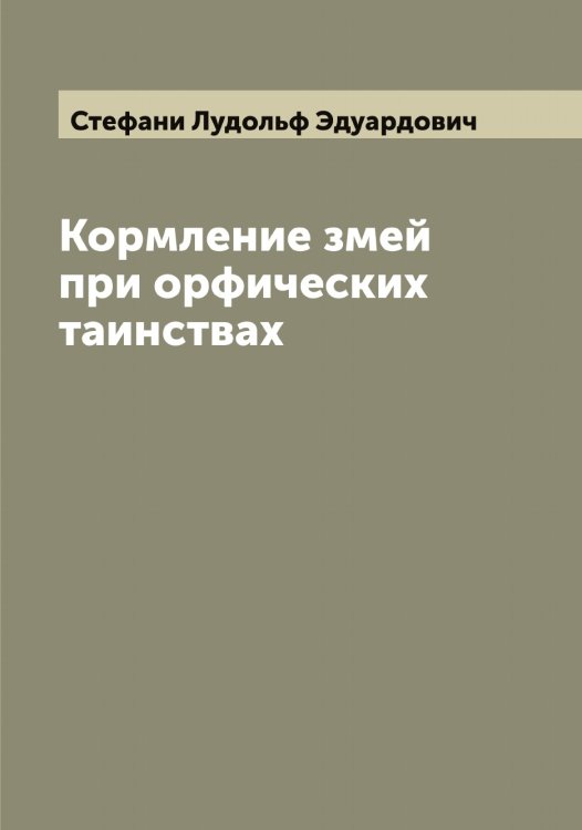 Обложка книги «Кормление змей при орфических таинствах» — Стефани Лудольф Эдуардович, ISBN 9785519754682