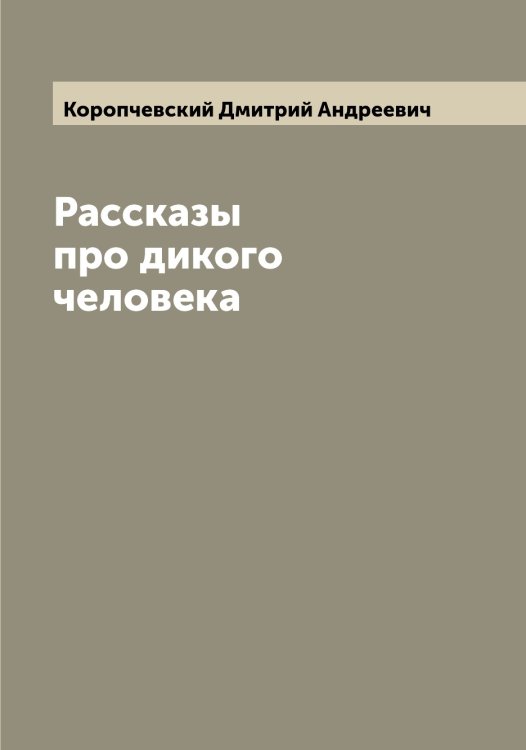 Обложка книги «Рассказы про дикого человека» — Коропчевский Дмитрий Андреевич, ISBN 9785519904735