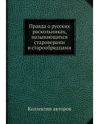 Правда о русских раскольниках, называющихся староверами и старообрядцами