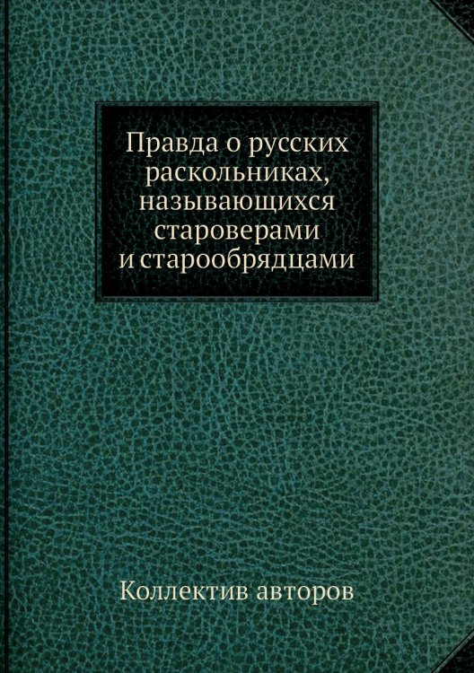 Правда о русских раскольниках, называющихся староверами и старообрядцами