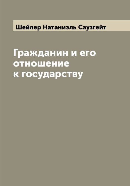 Гражданин и его отношение к государству Обложка книги «Гражданин и его отношение к государству» — Шейлер Натаниэль Саузгейт, ISBN 9785521308804