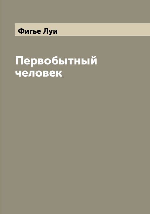 Обложка книги «Первобытный человек» — Фигье Луи, ISBN 9785521281473