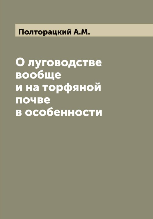 О луговодстве вообще и на торфяной почве в особенности Обложка книги «О луговодстве вообще и на торфяной почве в особенности» — Полторацкий А.М., ISBN 9785519789202