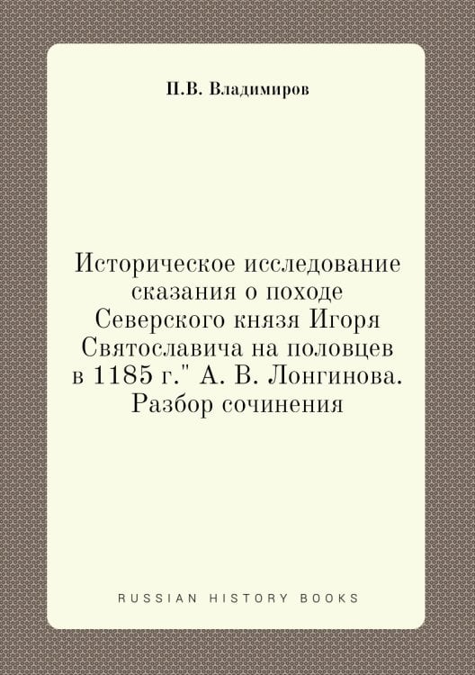 Историческое исследование сказания о походе Северского князя Игоря Святославича на половцев в 1185 г." А. В. Лонгинова. Разбор сочинения