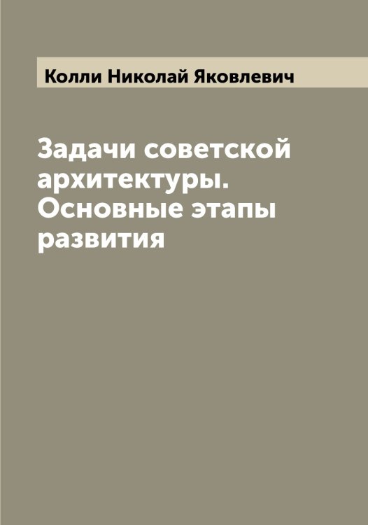 Обложка книги «Задачи советской архитектуры. Основные этапы развития» — Колли Николай Яковлевич, ISBN 9785519898072