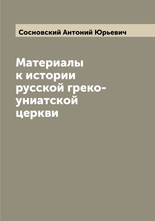 Обложка книги «Материалы к истории русской греко-униатской церкви» — Сосновский Антоний Юрьевич, ISBN 9785519750011