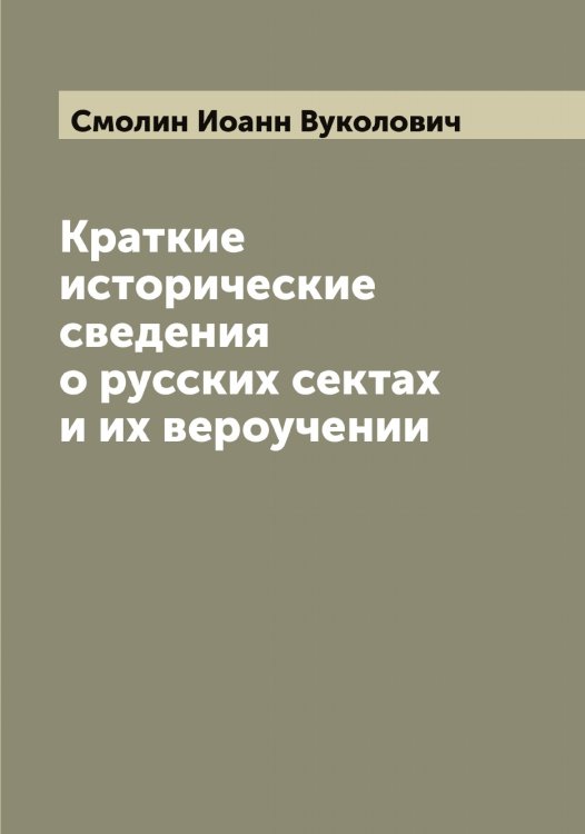 Обложка книги «Краткие исторические сведения о русских сектах и их вероучении» — Смолин Иоанн Вуколович, ISBN 9785519743303