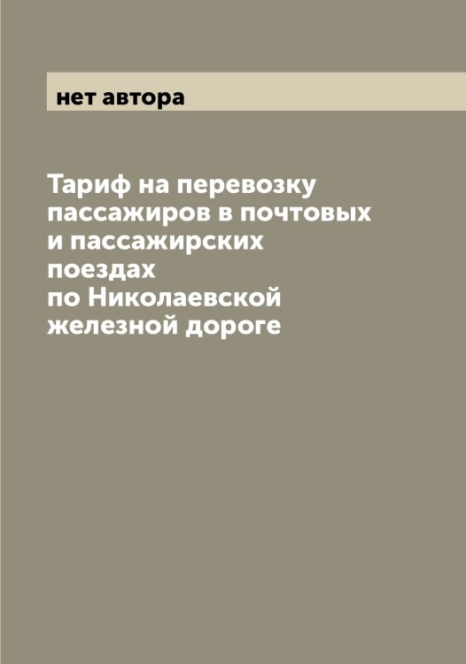 Обложка книги «Тариф на перевозку пассажиров в почтовых и пассажирских поездах по Николаевской железной дороге» — нет автора, ISBN 9785519997362