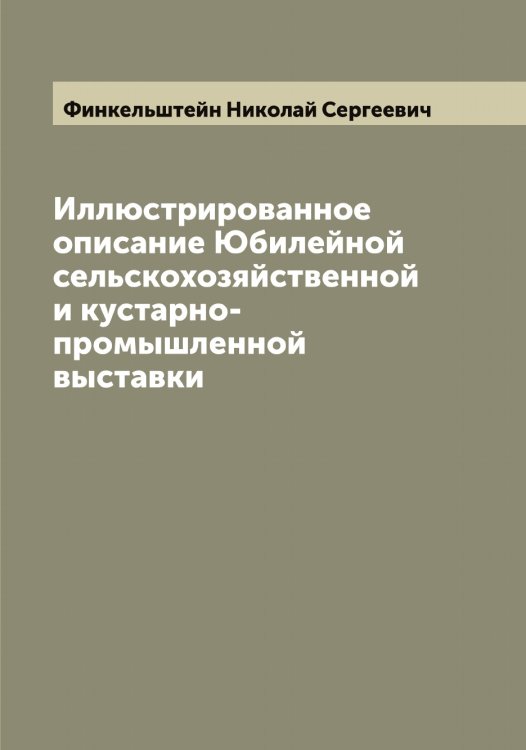 Обложка книги «Иллюстрированное описание Юбилейной сельскохозяйственной и кустарно-промышленной выставки» — Финкельштейн Николай Сергеевич, ISBN 9785521283231