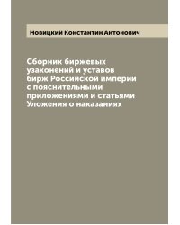 Сборник биржевых узаконений и уставов бирж Российской империи с пояснительными приложениями и статьями Уложения о наказаниях