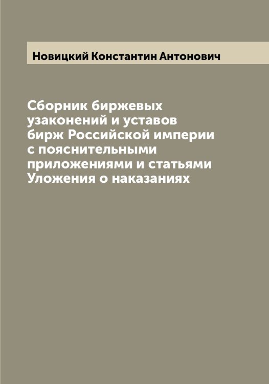 Обложка книги «Сборник биржевых узаконений и уставов бирж Российской империи с пояснительными приложениями и статьями Уложения о наказаниях» — Новицкий Константин Антонович, ISBN 9785521254194