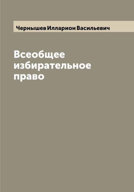 Обложка книги «Всеобщее избирательное право» — Чернышев Илларион Васильевич, ISBN 9785521300990